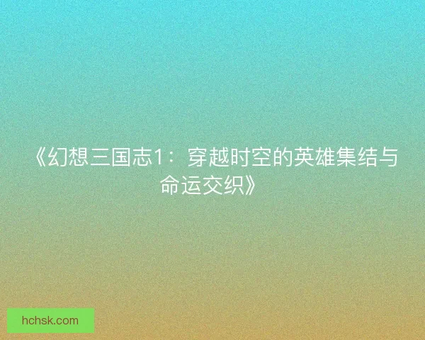 《幻想三国志1：穿越时空的英雄集结与命运交织》