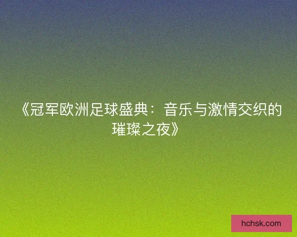 《冠军欧洲足球盛典:音乐与激情交织的璀璨之夜》 《冠军欧洲足球盛典:音乐与激情交织的璀璨之夜》