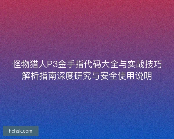 怪物猎人P3金手指代码大全与实战技巧解析指南深度研究与安全使用说明