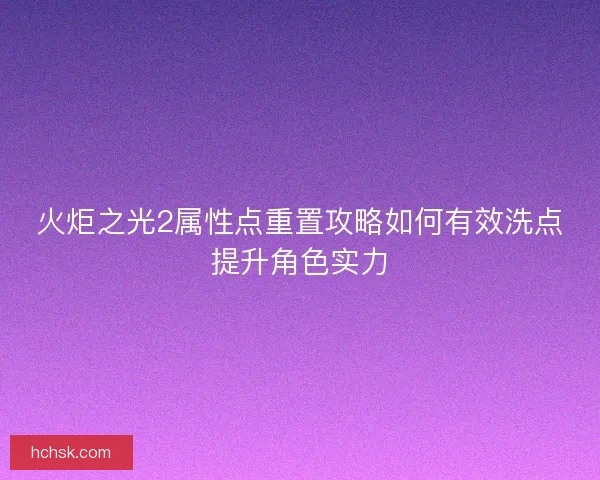 火炬之光2属性点重置攻略如何有效洗点提升角色实力 火炬之光2属性点重置攻略如何有效洗点提升角色实力