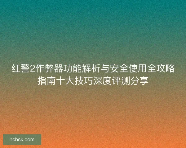红警2作弊器功能解析与安全使用全攻略指南十大技巧深度评测分享