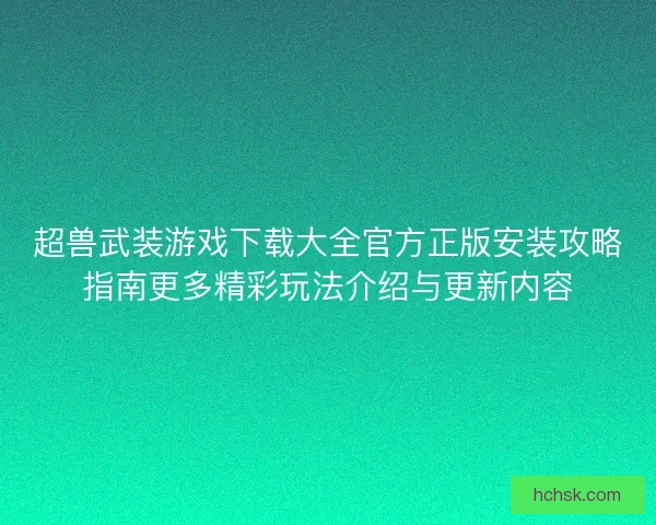 超兽武装游戏下载大全官方正版安装攻略指南更多精彩玩法介绍与更新内容