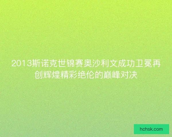 2013斯诺克世锦赛奥沙利文成功卫冕再创辉煌精彩绝伦的巅峰对决