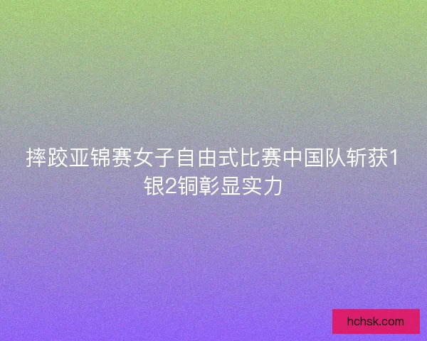 摔跤亚锦赛女子自由式比赛中国队斩获1银2铜彰显实力