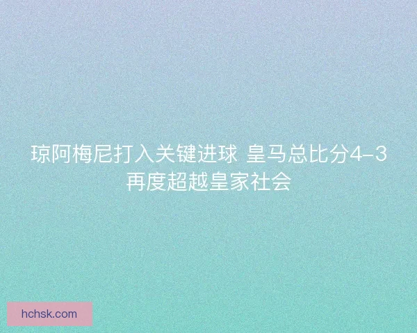 琼阿梅尼打入关键进球 皇马总比分4-3再度超越皇家社会