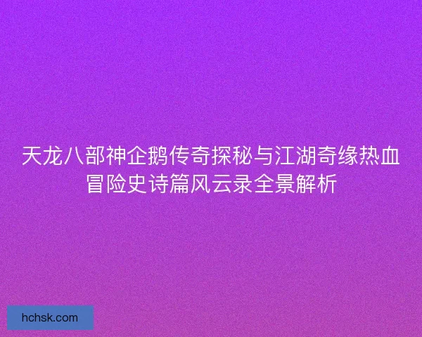 天龙八部神企鹅传奇探秘与江湖奇缘热血冒险史诗篇风云录全景解析