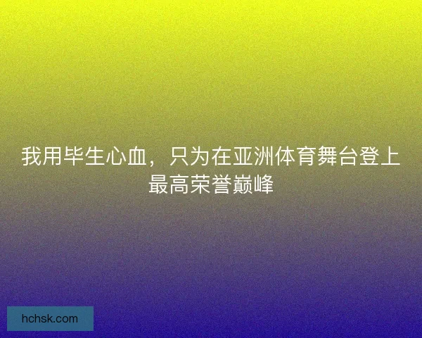 我用毕生心血，只为在亚洲体育舞台登上最高荣誉巅峰