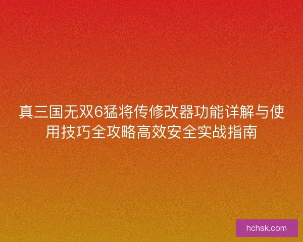真三国无双6猛将传修改器功能详解与使用技巧全攻略高效安全实战指南 真三国无双6猛将传修改器功能详解与使用技巧全攻略高效安全实战指南